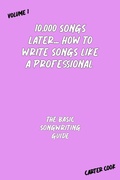 Cover: The Basic Songwriting Guide (10,000 Songs Later... How to Write Songs Like a Professional, #1) - Carter Cook