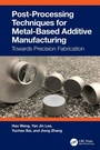 Cover: Post-Processing Techniques for Metal-Based Additive Manufacturing - CRC Press