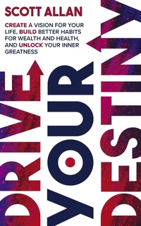 Enlarge image Cover: Drive Your Destiny: Create a Vision for Your Life, Build Better Habits for Wealth and Health, and Unlock Your Inner Greatness - Scott Allan Publishing