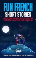 Cover: Fun French Short Stories: 5 Interesting Beginner Tales to Jumpstart Your French & Improve Your Vocabulary (Learn French for Beginners and Intermediates) - Touri Language Learning