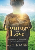 Cover: The Courage To Love, From Abuse to Happiness, a Healing Memoir - Guy Giard