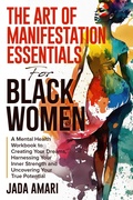 Cover: The Art of Manifestation Essentials for Black Women: A Mental Health Workbook to Creating Your Dreams, Harnessing Your Inner Strength and Uncovering Your True Potential (Mindset Mastery and Self-Care for Black Women) - Jada Amari