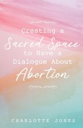 Cover: Creating a Sacred Space to Have a Dialogue about Abortion - Trilogy Christian Publishing