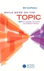 Cover: While We're On the Topic: BVP on Language, Acquisition, and Classroom Practice - American Council on the Teaching of Foreign Languages (ACTFL)