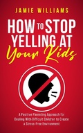 Cover: How to Stop Yelling at Your Kids: A Positive Parenting Approach for Dealing with Difficult Children to Create a Stress-Free Environment - Oakridge Press