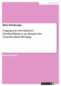 Abbildung von: Umgang mit entwidmeten Friedhofsflächen. Am Beispiel des Urnenfriedhofs Wedding - GRIN Verlag