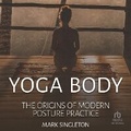 Cover: Yoga Body: The Origins of Modern Posture Practice - Tantor Audio