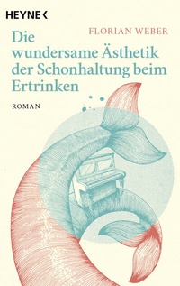 Abbildung von: Die wundersame Ästhetik der Schonhaltung beim Ertrinken - Heyne