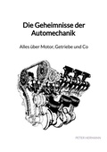Cover: Die Geheimnisse der Automechanik - Alles &uuml;ber Motor, Getriebe und Co - Jaltas Books
