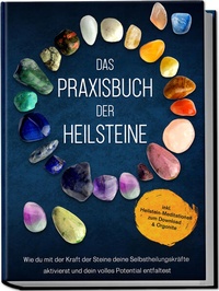 Abbildung von: Das Praxisbuch der Heilsteine: Wie du mit der Kraft der Steine deine Selbstheilungskräfte aktivierst und dein volles Potential entfaltest - inkl. Heilstein-Meditationen zum Download & Orgonite - Edition Lunerion