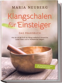 Abbildung von: Klangschalen für Einsteiger - Das Praxisbuch: Wie Sie mit der Kraft der Klänge seelische & körperliche Leiden heilen und Ihr Wohlbefinden steigern | inkl. Klangschalenmeditation & Klangschalenmassage - Edition Lunerion