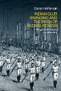 Cover: Indian Club Swinging and the Birth of Global Fitness - Bloomsbury Academic