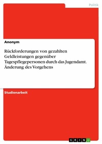 Abbildung von: Rückforderungen von gezahlten Geldleistungen gegenüber Tagespflegepersonen durch das Jugendamt. Änderung des Vorgehens - GRIN Verlag