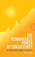 Cover: The Remarkable Power of Consistency My Slight Edge Journey to Success - Michal Stawicki