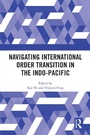 Cover: Navigating International Order Transition in the Indo-Pacific - Routledge