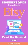 Cover: Beginner's Guide To Starting An Etsy Print-On-Demand Shop - Ann Eckhart