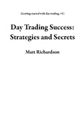 Cover: Day Trading Success: Strategies and Secrets (Getting started with day trading, #1) - Matt Richardson
