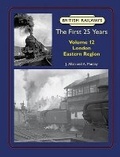 Cover: British Railways The First 25 Years Volume 12: London Eastern Region - Lightmoor Press