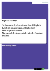 Abbildung von: Stellenwert der konditionellen Fähigkeit Kraft im langfristigen, athletischen Leistungsaufbau von Nachwuchsleistungsspielern in der Sportart Fußball - GRIN Verlag