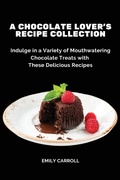 Cover: A Chocolate Lover's Recipe Collection - Emily Carroll