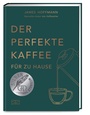 Cover: Der perfekte Kaffee f&uuml;r zu Hause - Das Praxis-Handbuch f&uuml;r Kaffeeliebhaber, Baristas und Espresso-Fans - ZS Verlag