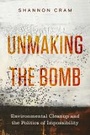 Cover: Unmaking the Bomb - University of California Press