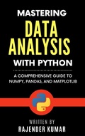 Cover: Mastering Data Analysis with Python: A Comprehensive Guide to NumPy, Pandas, and Matplotlib - Rajender Kumar