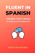 Cover: Fluent in Spanish. The Best Tips & Tricks to Learn Spanish Super Fast - Maria Fernandez