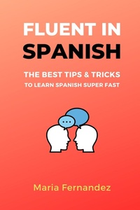 Enlarge image Cover: Fluent in Spanish. The Best Tips & Tricks to Learn Spanish Super Fast - Maria Fernandez