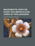 Cover: Makrobiotik Oder Die Kunst Das Menschliche Leben Zu Verlaengern - Rarebooksclub.com