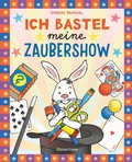 Cover: Ich bastel meine Zaubershow - 15 spannende Zaubertricks und Bastelanleitungen f&uuml;r Kinder ab 8 Jahren - Bassermann