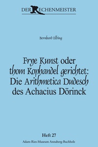 Abbildung von: Frye Kunst oder thom Kophandel gerichtet: Die Arithmetica Dudesch des Achacius Dörinck - Adam-Ries-Bund