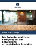 Cover: Die Rolle der additiven Fertigung bei der Entwicklung orthopaedischer Produkte - Verlag Unser Wissen