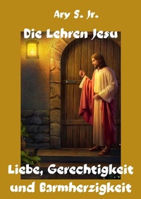Abbildung von: Die Lehren Jesu Liebe, Gerechtigkeit und Barmherzigkeit - Ary S. Jr