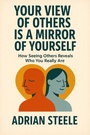 Cover: Your View of Others Is a Mirror of Yourself - Steele Adrian