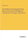 Cover: Die katholische Kirche als geschichtliche Macht und die politische Unfaehigkeit der protestantischen Richtungen in Deutschland - Anatiposi Verlag