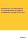 Cover: Die katholische Kirche als geschichtliche Macht und die politische Unfaehigkeit der protestantischen Richtungen in Deutschland - Anatiposi Verlag