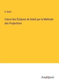 Cover: Calcul des Eclipses de Soleil par la Methode des Projections - Anatiposi Verlag