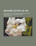 Cover: Madame Guyon, Sa Vie; Sa Doctrine Et Son Influence, D'Apres Les Ecrits Originaux Et Des Documents Inedits - Rarebooksclub.com