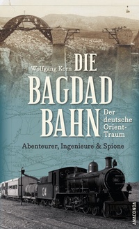 Abbildung von: Die Bagdadbahn - der deutsche Orient-Traum. Abenteurer, Ingenieure und Spione - Anaconda Verlag