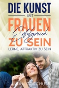 Cover: Die Kunst, mit Frauen Erfolgreich zu Sein (pickup artist) - Iliyan Topchiev