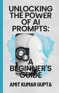 Enlarge image Cover: "Unlocking the Power of AI Prompts: A Beginner's Guide" - Amit gupta