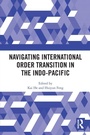 Cover: Navigating International Order Transition in the Indo-Pacific - Routledge