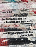Cover: Im Coronam&auml;rz ging ich zur B&auml;ckerei, zum Supermarkt, ums Karree & fotografierte dies, im April dito - Moloko Print