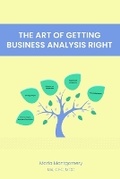 Cover: The Art of Getting Business Analysis Right - Maria Montgomery