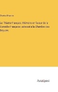 Cover: Le Theatre-Francais; Memoire en faveur de la Comedie-Francaise; adresse a la Chambre des Deputes - Anatiposi Verlag