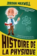 Cover: Histoire de la Physique: L'histoire de Newton, Feynman, Schrodinger, Heisenberg et Einstein. D&eacute;couvrez les hommes qui ont perc&eacute; les secrets de notre univers - Jordan Maxwell