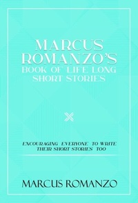Abbildung von: Marcus Romanzo's Book Of Life Long Short Stories Encouraging  everyone  to write  their short stories  too - Authors Innovation LLC