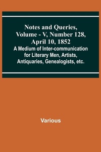 Enlarge image Cover: Notes and Queries, Vol. V, Number 128, April 10, 1852; A Medium of Inter-communication for Literary Men, Artists, Antiquaries, Genealogists, etc. - ALPHA EDITION