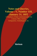 Cover: Notes and Queries, Vol. V, Number 118, January 31, 1852; A Medium of Inter-communication for Literary Men, Artists, Antiquaries, Genealogists, etc. - ALPHA EDITION